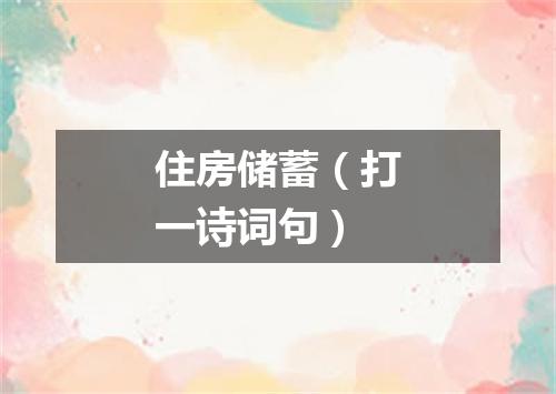 住房储蓄（打一诗词句）