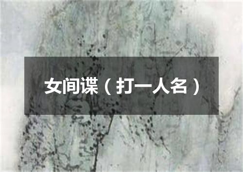 女间谍（打一人名）