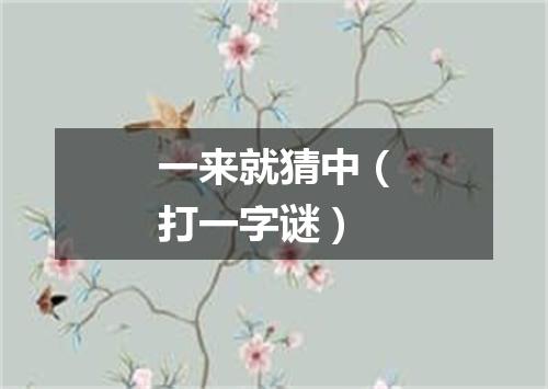 一来就猜中（打一字谜）