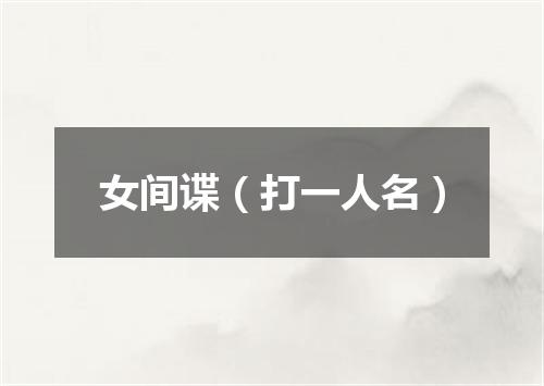 女间谍（打一人名）