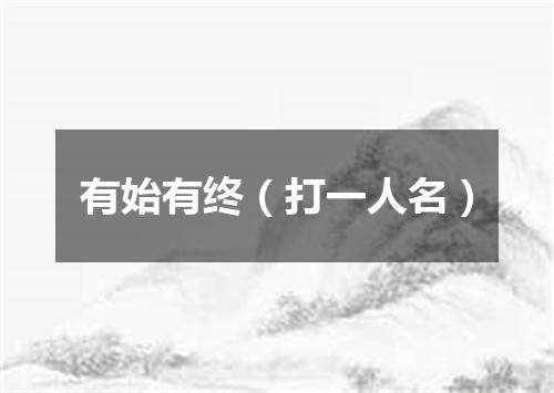 有始有终（打一人名）