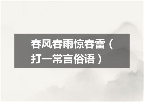 春风春雨惊春雷（打一常言俗语）
