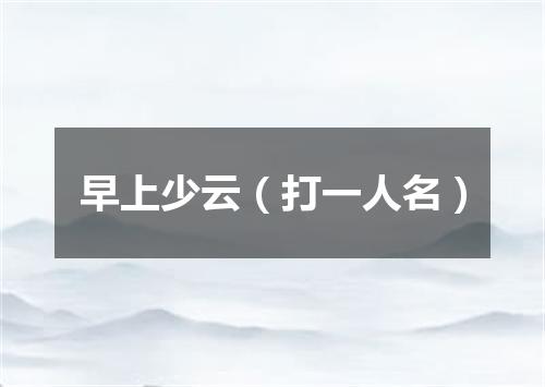 早上少云（打一人名）
