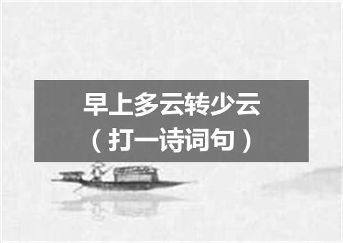 早上多云转少云（打一诗词句）
