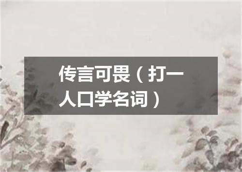 传言可畏（打一人口学名词）