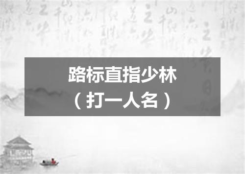 路标直指少林（打一人名）