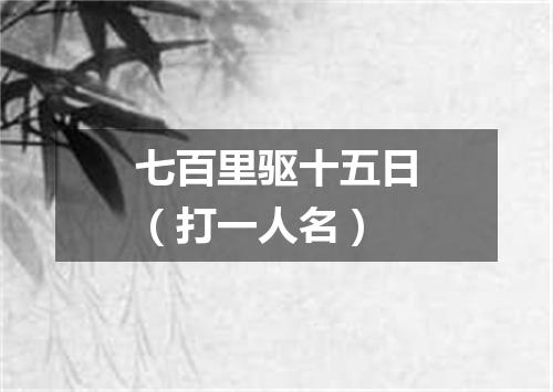 七百里驱十五日（打一人名）