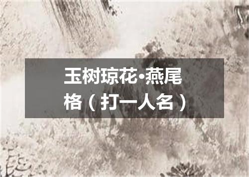 玉树琼花·燕尾格（打一人名）