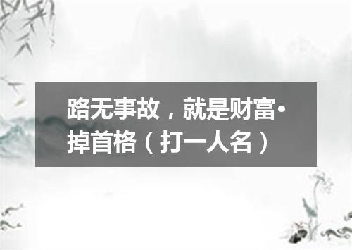 路无事故，就是财富·掉首格（打一人名）