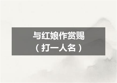 与红娘作赏赐（打一人名）