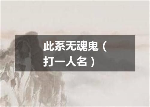 此系无魂鬼（打一人名）