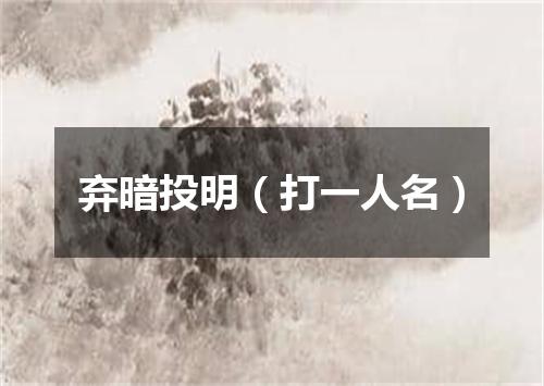 弃暗投明（打一人名）
