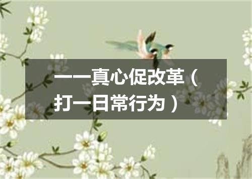 一一真心促改革（打一日常行为）