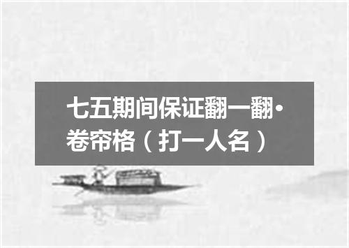 七五期间保证翻一翻·卷帘格（打一人名）
