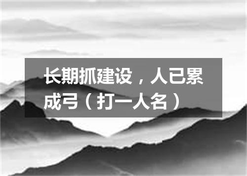 长期抓建设，人已累成弓（打一人名）