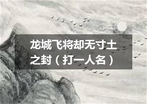 龙城飞将却无寸土之封（打一人名）