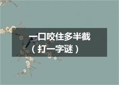 一口咬住多半截（打一字谜）