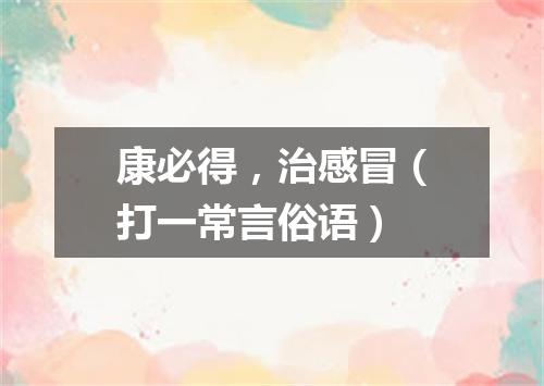 康必得，治感冒（打一常言俗语）