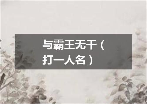 与霸王无干（打一人名）