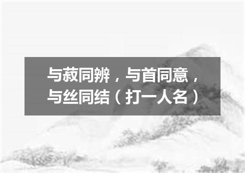 与菽同辨，与首同意，与丝同结（打一人名）