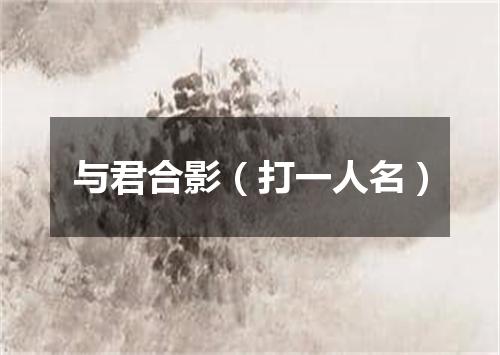 与君合影（打一人名）