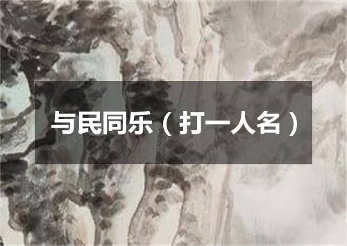 与民同乐（打一人名）