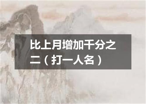 比上月增加千分之二（打一人名）