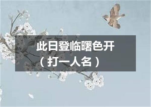 此日登临曙色开（打一人名）