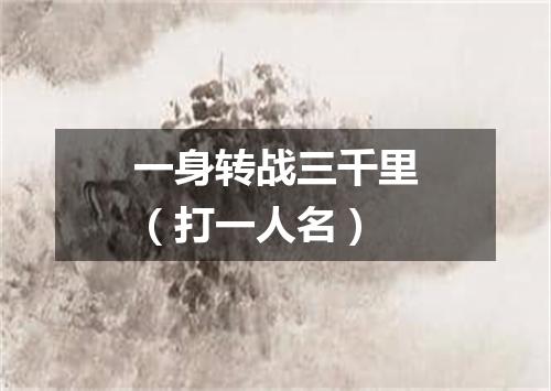 一身转战三千里（打一人名）