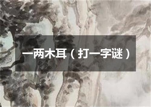 一两木耳（打一字谜）
