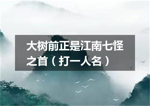 大树前正是江南七怪之首（打一人名）