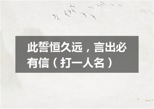 此誓恒久远，言出必有信（打一人名）