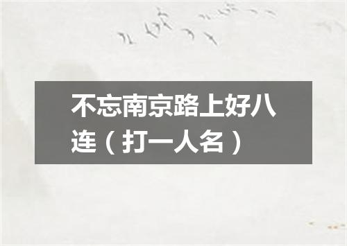 不忘南京路上好八连（打一人名）