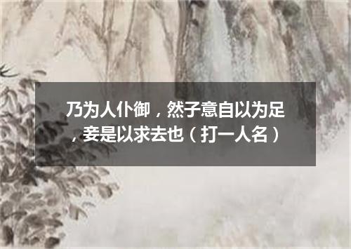 乃为人仆御，然子意自以为足，妾是以求去也（打一人名）