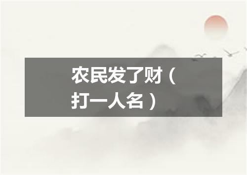 农民发了财（打一人名）