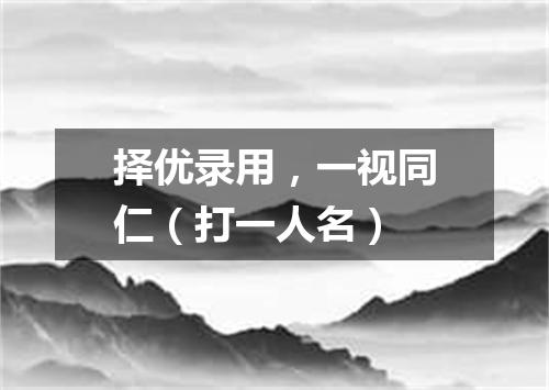 择优录用，一视同仁（打一人名）