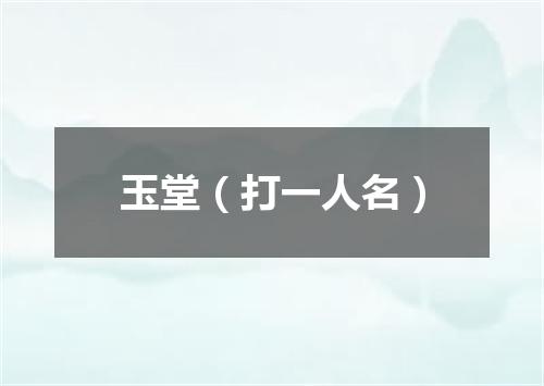 玉堂（打一人名）