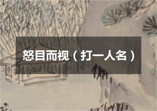 怒目而视（打一人名）
