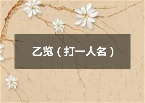 乙览（打一人名）