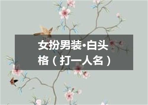 女扮男装·白头格（打一人名）