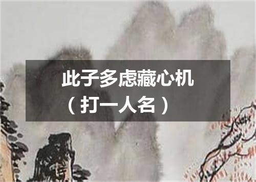 此子多虑藏心机（打一人名）