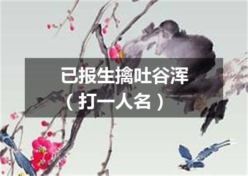 已报生擒吐谷浑（打一人名）