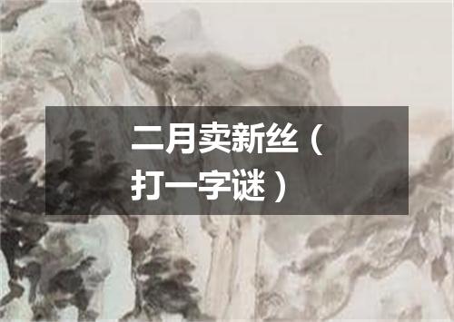 二月卖新丝（打一字谜）