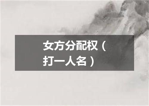 女方分配权（打一人名）