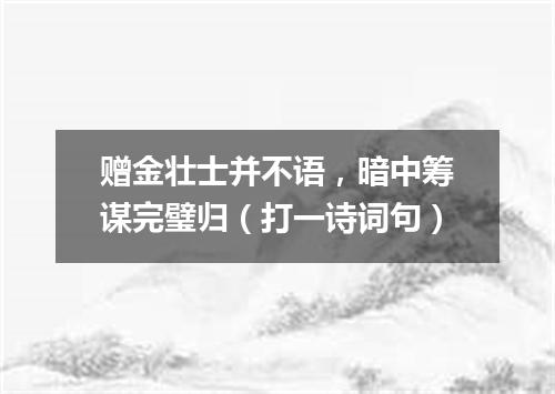 赠金壮士并不语，暗中筹谋完璧归（打一诗词句）