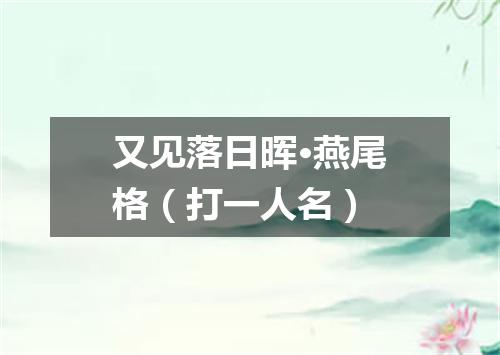 又见落日晖·燕尾格（打一人名）