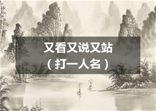 又看又说又站（打一人名）