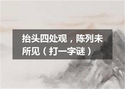 抬头四处观，陈列未所见（打一字谜）