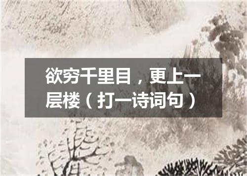 欲穷千里目，更上一层楼（打一诗词句）