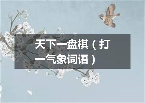天下一盘棋（打一气象词语）
